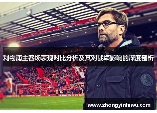利物浦主客场表现对比分析及其对战绩影响的深度剖析